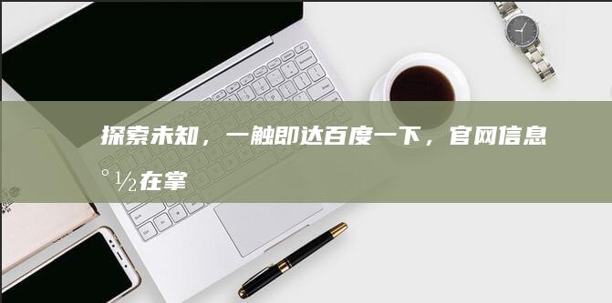 探索未知，一触即达！百度一下，官网信息尽在掌握